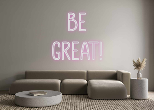 Custom Neon: BE 
GREAT!