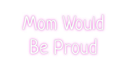 Custom Neon: Mom Would
Be...